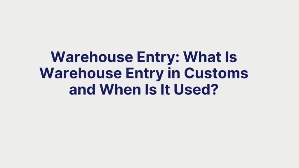 Warehouse Entry What Is Warehouse Entry in Customs and When Is It Used