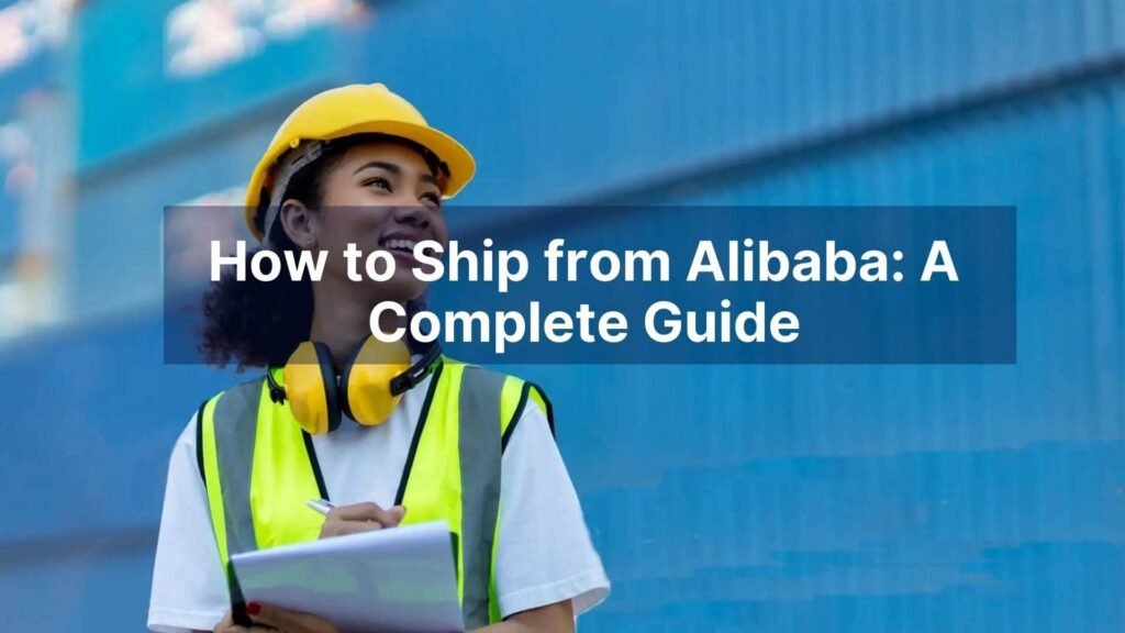 How to Ship from Alibaba A Complete Guide