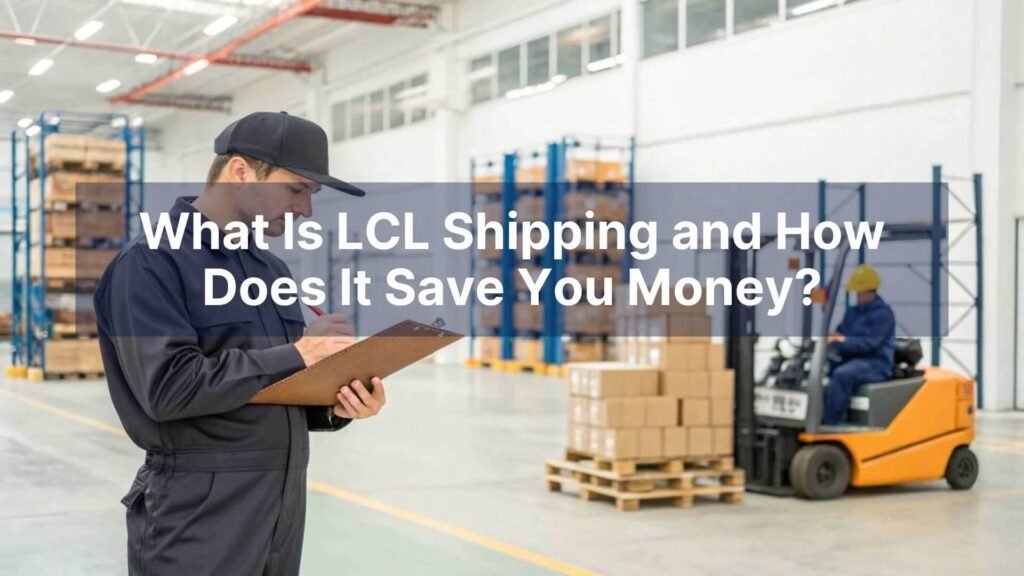 What Is LCL Shipping and How Does It Save You Money