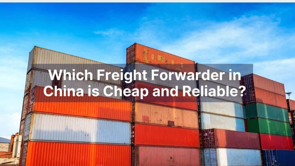 Which Freight Forwarder in China is Cheap and Reliable