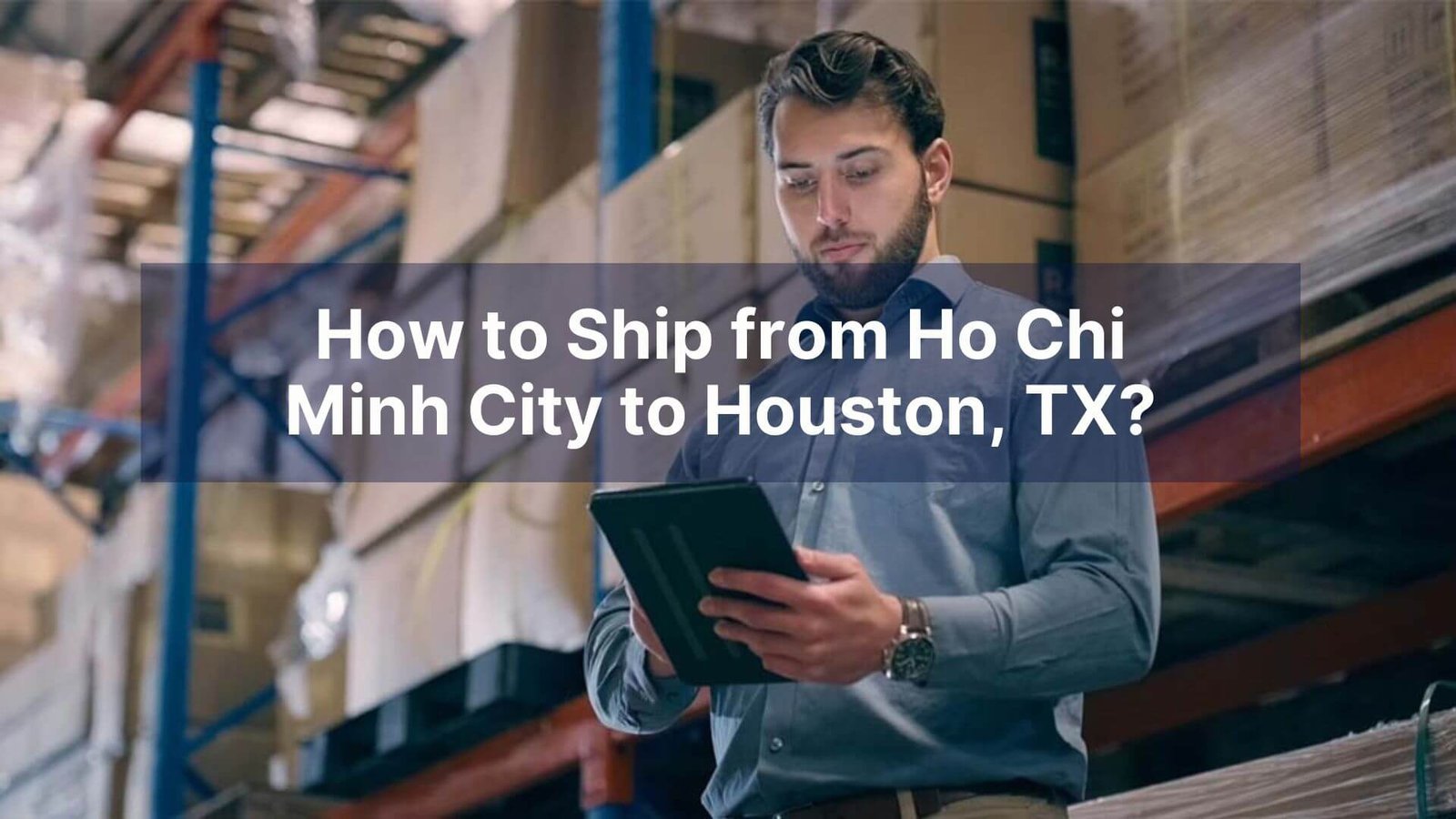 How to Ship from Ho Chi Minh City to Houston, TX